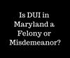 Photo for Is DUI in Maryland a Felony or Misdemeanor?